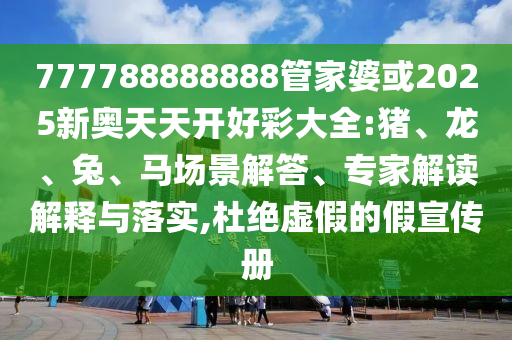 777788888888管家婆或2025新奧天天開好彩大全:豬、龍、兔、馬場景解答、專家解讀解釋與落實,杜絕虛假的假宣傳冊